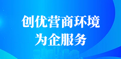 創(chuàng)優(yōu)營商環(huán)境為企服務(wù)